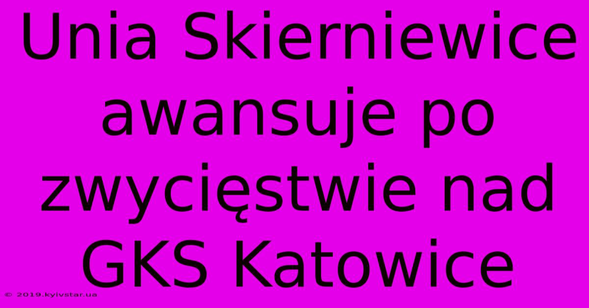 Unia Skierniewice Awansuje Po Zwycięstwie Nad GKS Katowice 