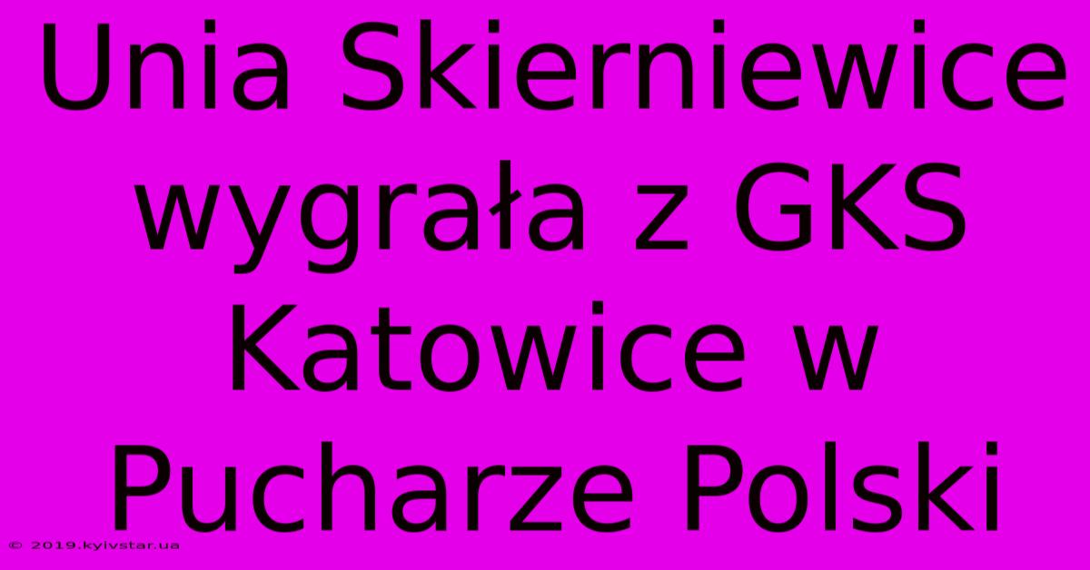 Unia Skierniewice Wygrała Z GKS Katowice W Pucharze Polski