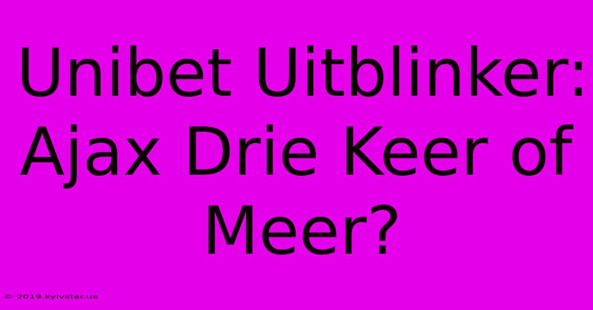 Unibet Uitblinker: Ajax Drie Keer Of Meer? 