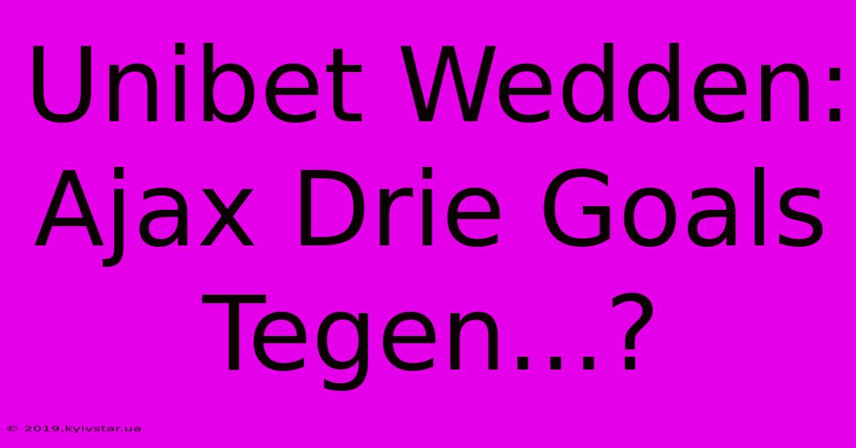 Unibet Wedden: Ajax Drie Goals Tegen...?