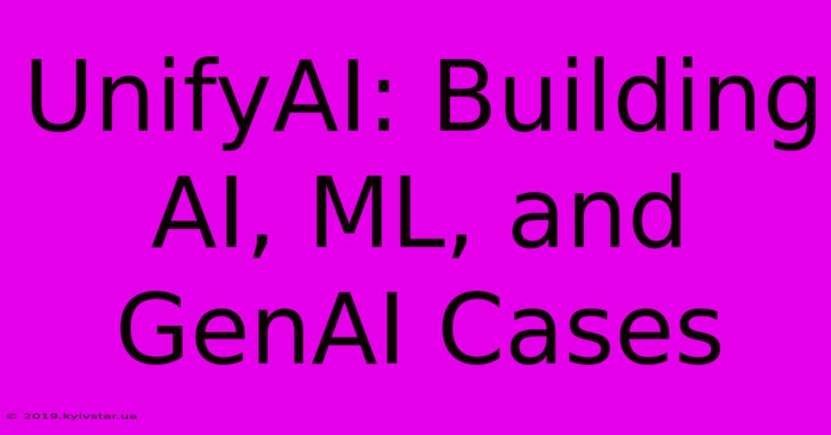 UnifyAI: Building AI, ML, And GenAI Cases