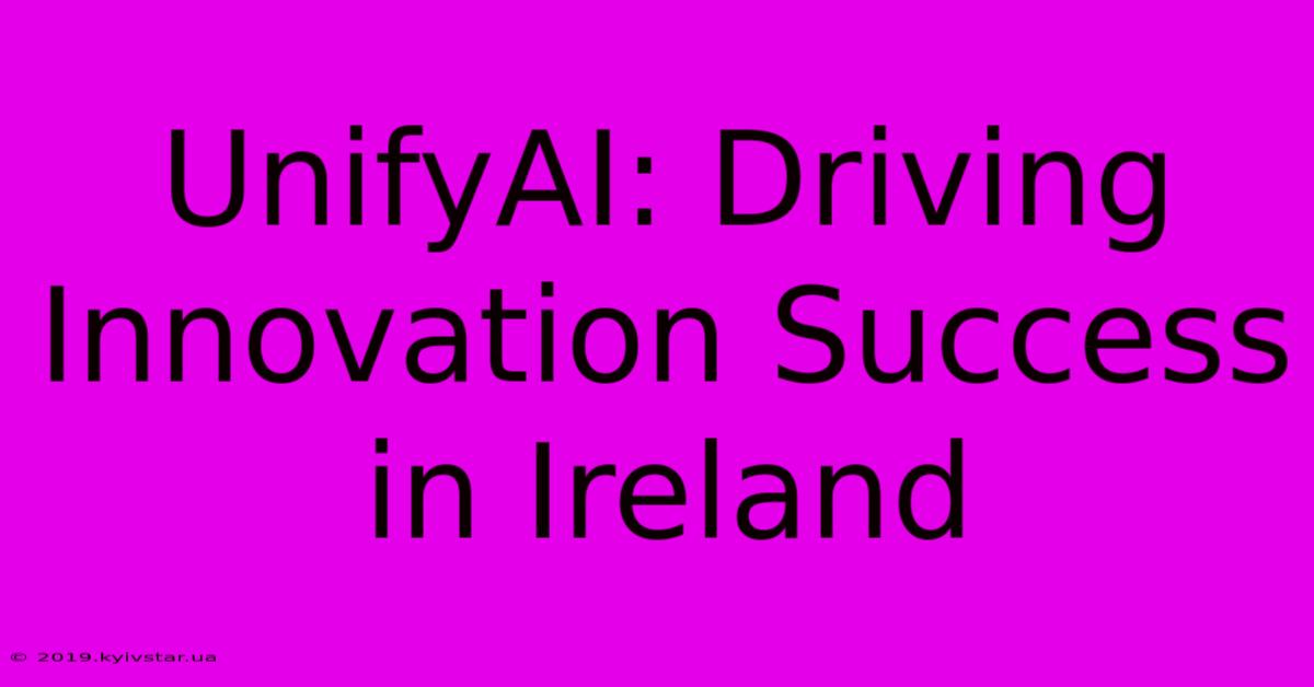 UnifyAI: Driving Innovation Success In Ireland