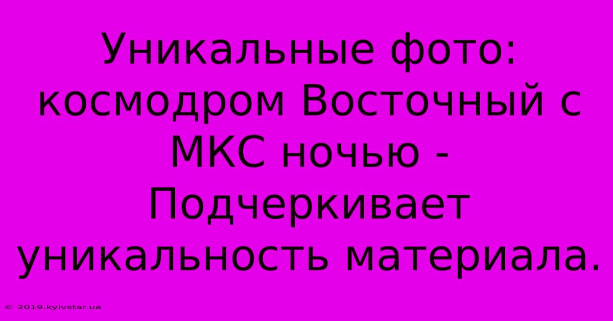 Уникальные Фото: Космодром Восточный С МКС Ночью -  Подчеркивает Уникальность Материала.