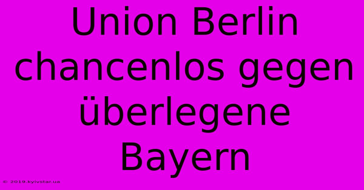 Union Berlin Chancenlos Gegen Überlegene Bayern