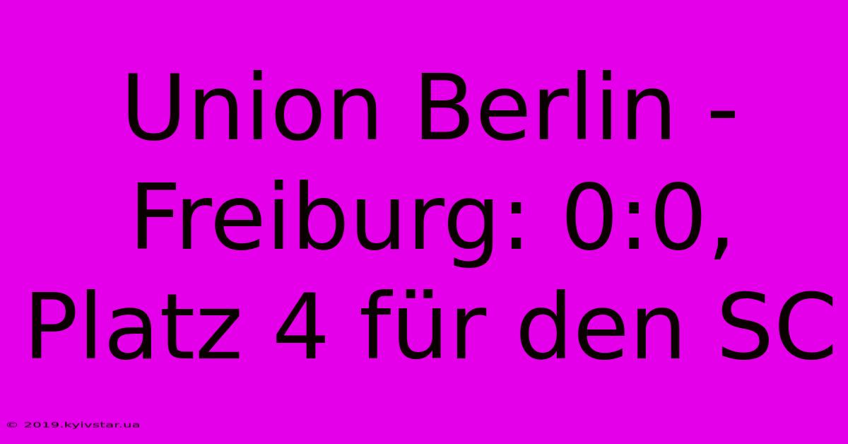 Union Berlin - Freiburg: 0:0, Platz 4 Für Den SC