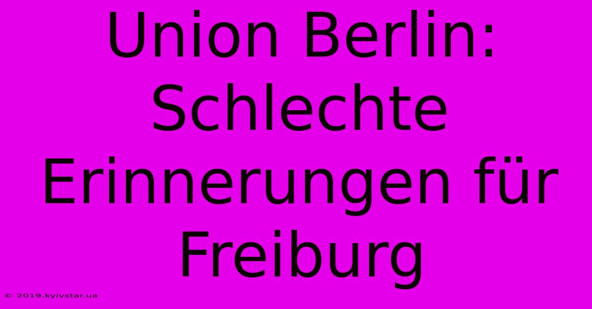 Union Berlin: Schlechte Erinnerungen Für Freiburg 