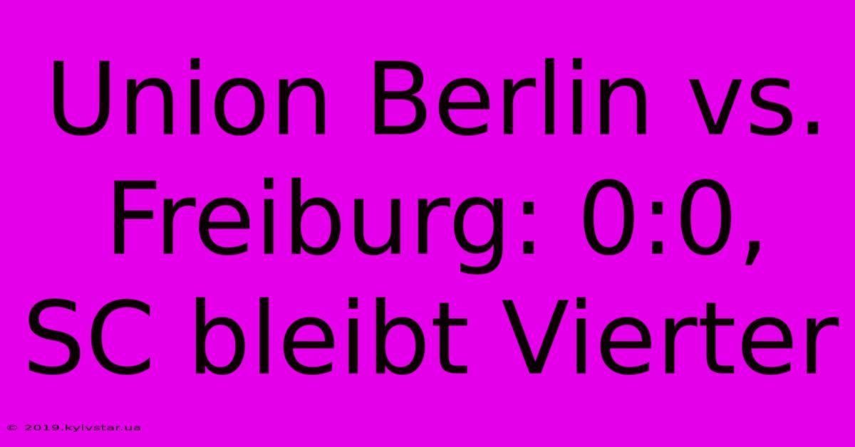 Union Berlin Vs. Freiburg: 0:0, SC Bleibt Vierter 