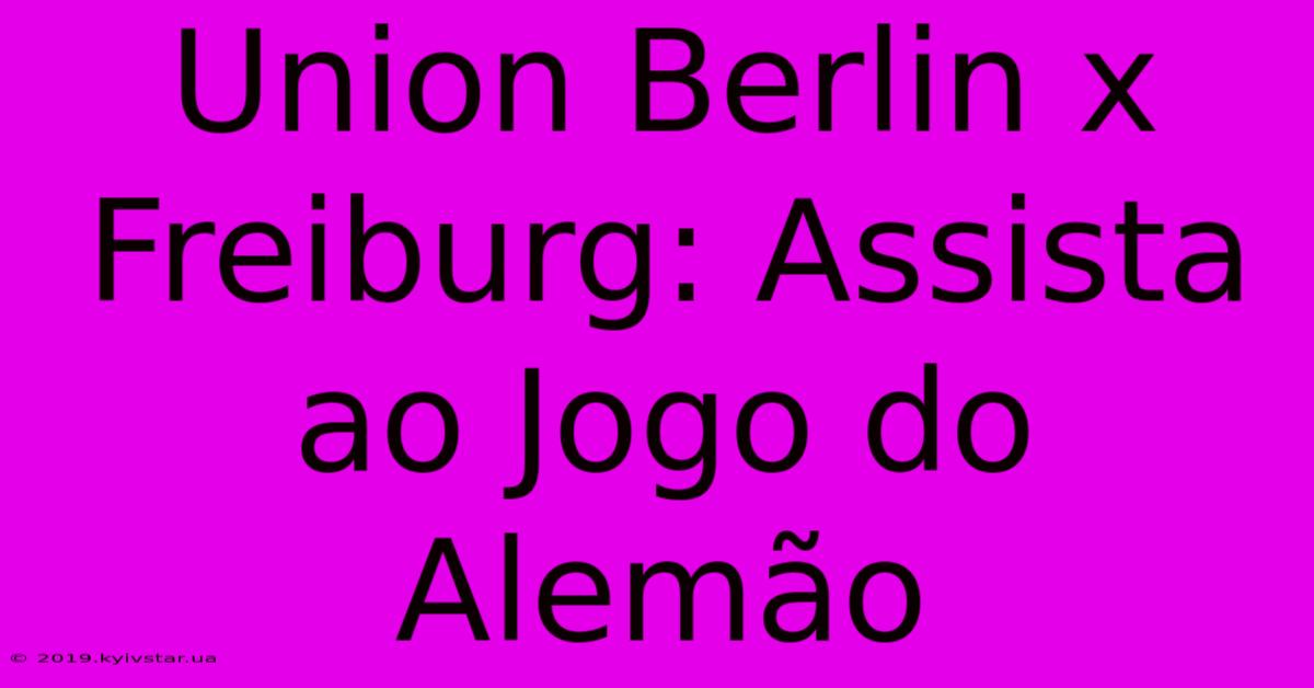 Union Berlin X Freiburg: Assista Ao Jogo Do Alemão