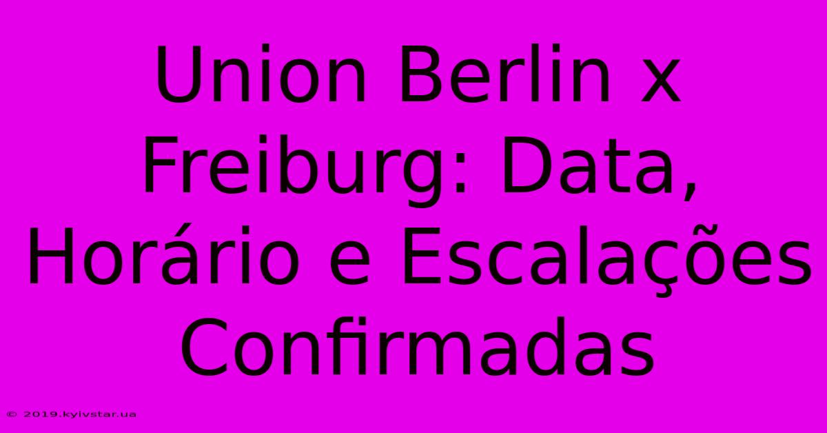 Union Berlin X Freiburg: Data, Horário E Escalações Confirmadas