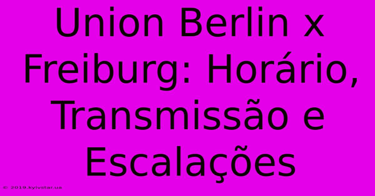 Union Berlin X Freiburg: Horário, Transmissão E Escalações