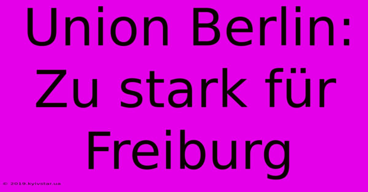 Union Berlin: Zu Stark Für Freiburg 