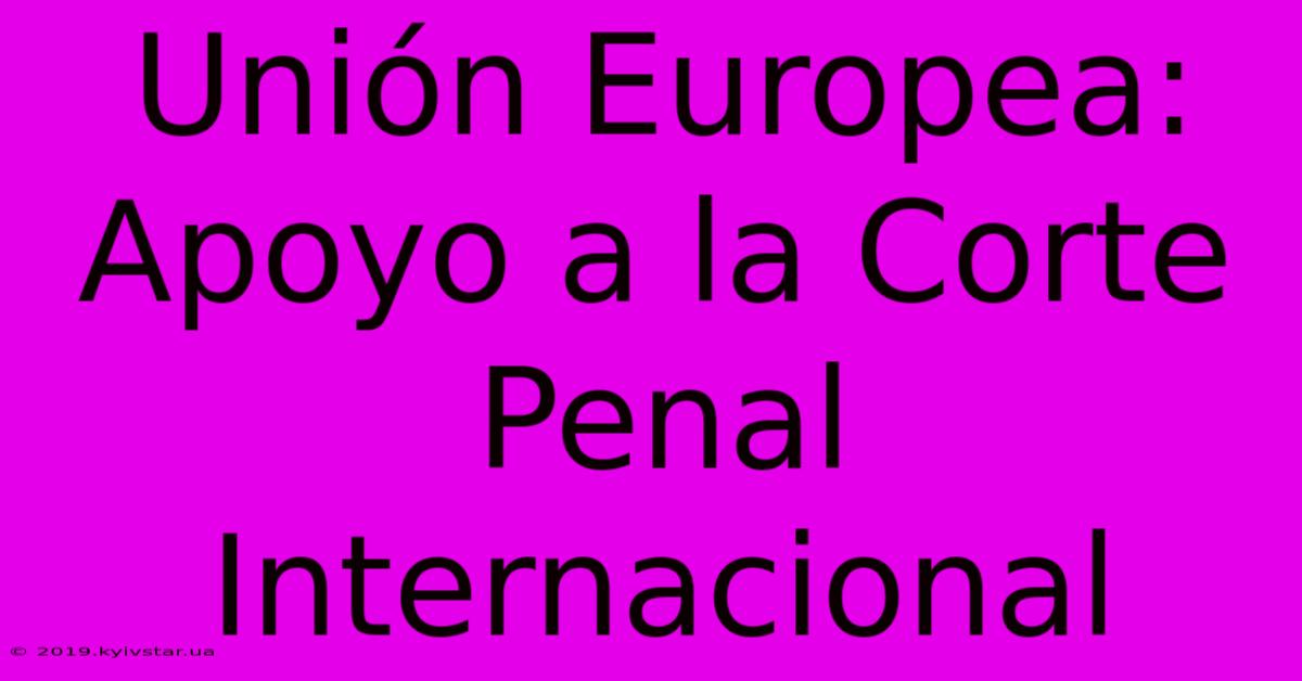 Unión Europea:  Apoyo A La Corte Penal Internacional