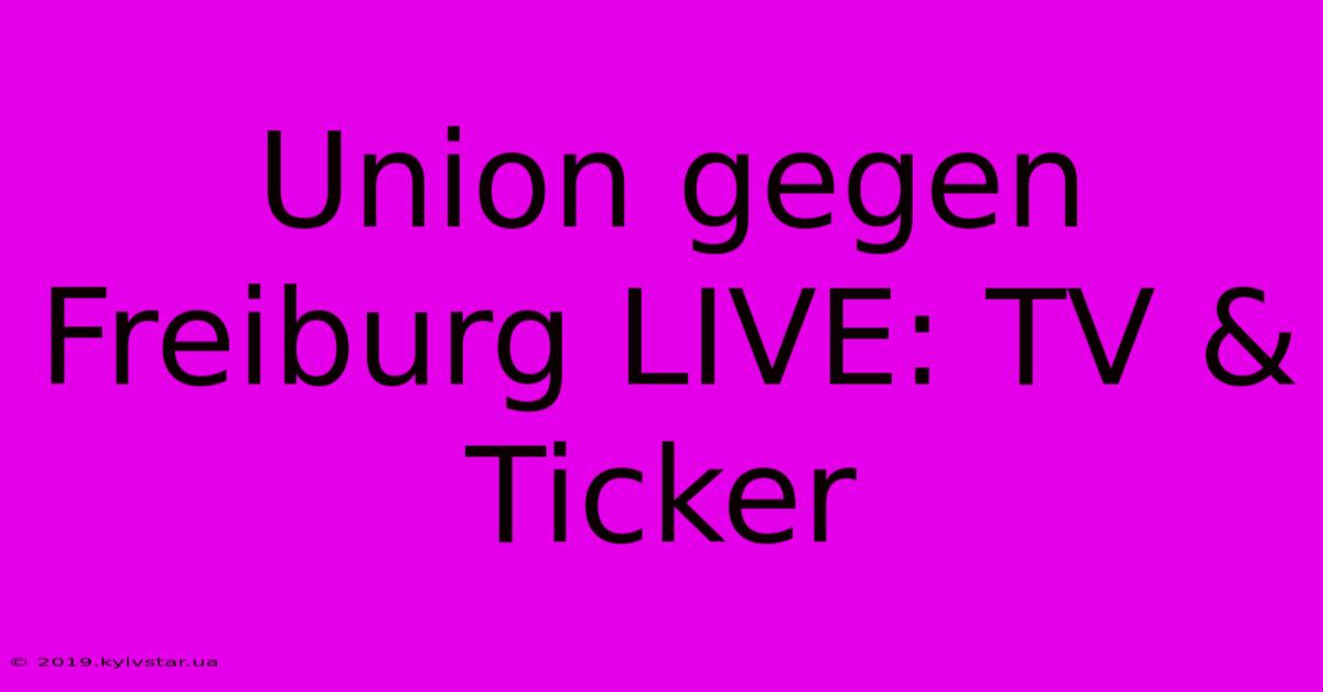 Union Gegen Freiburg LIVE: TV & Ticker 