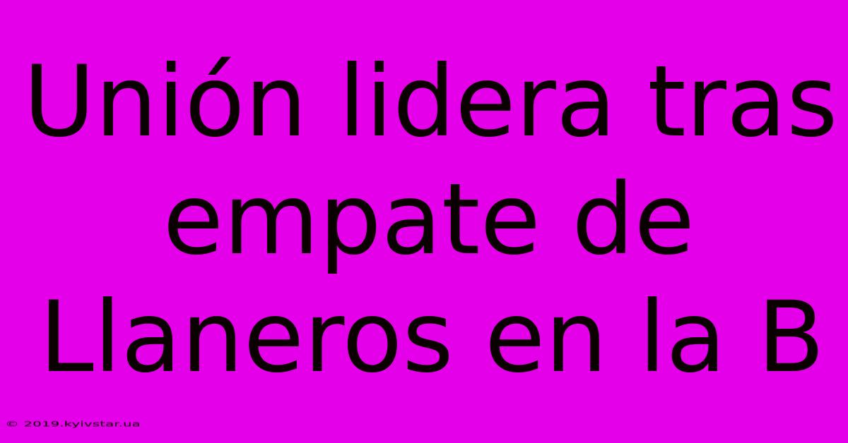 Unión Lidera Tras Empate De Llaneros En La B