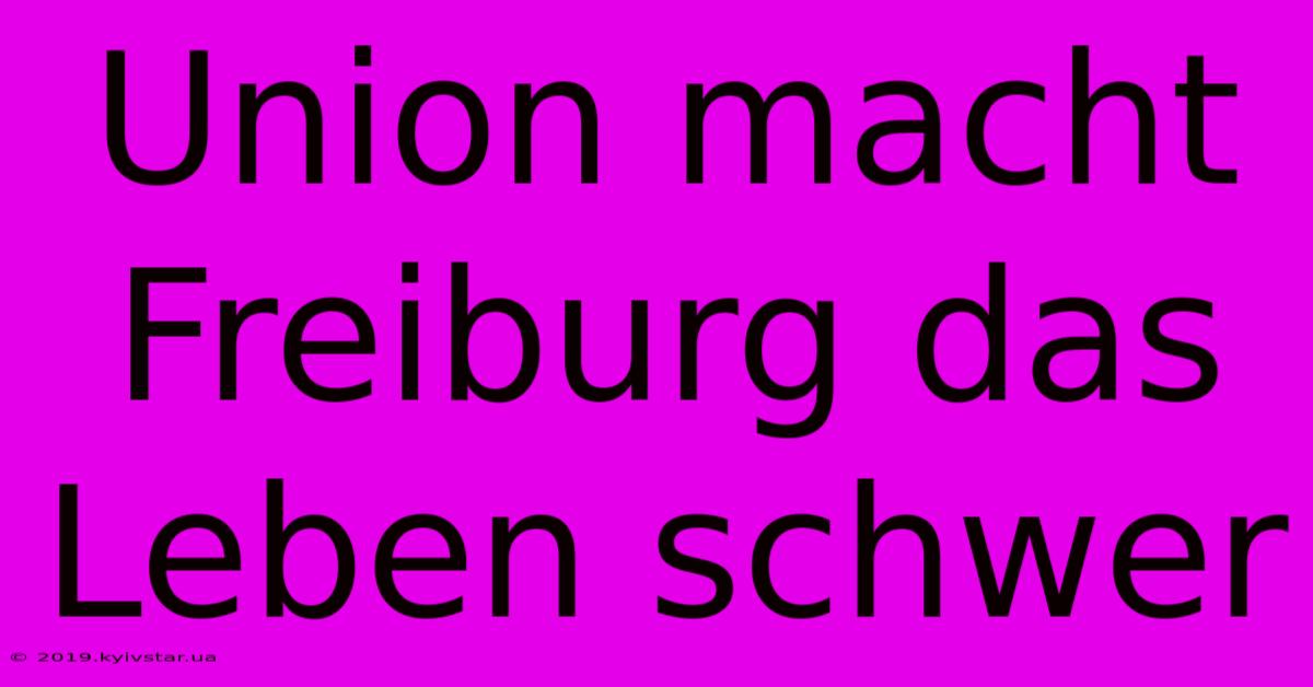 Union Macht Freiburg Das Leben Schwer