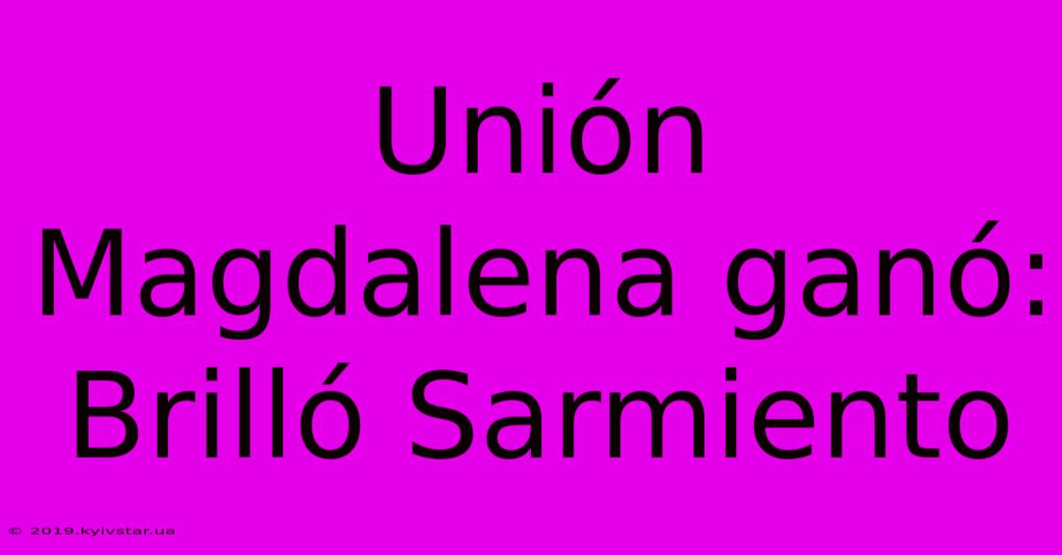 Unión Magdalena Ganó: Brilló Sarmiento