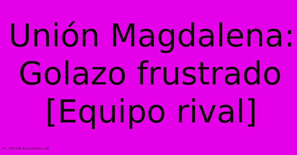 Unión Magdalena:  Golazo Frustrado  [Equipo Rival]