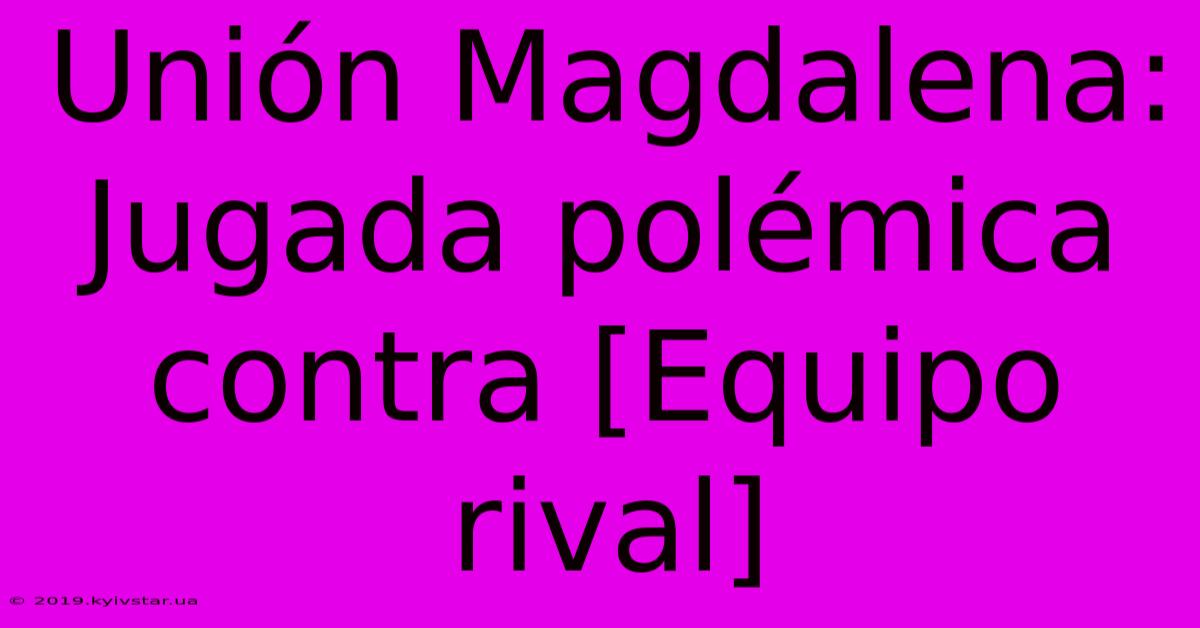 Unión Magdalena: Jugada Polémica Contra [Equipo Rival]