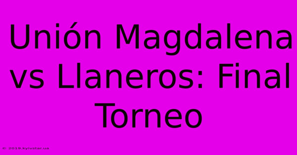 Unión Magdalena Vs Llaneros: Final Torneo