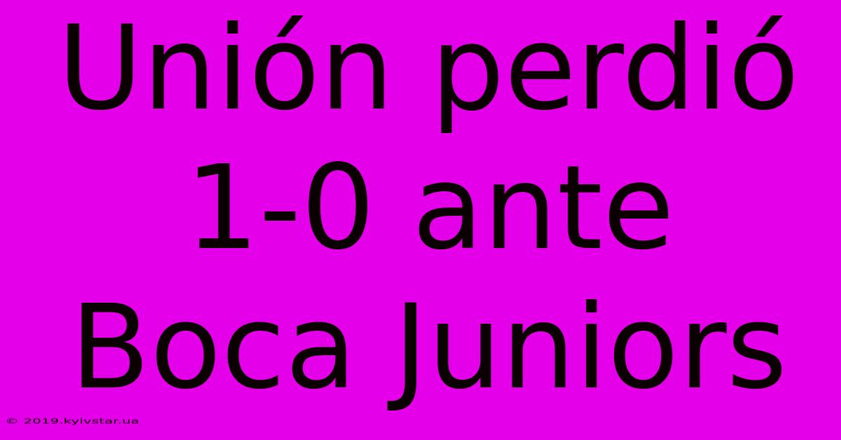 Unión Perdió 1-0 Ante Boca Juniors