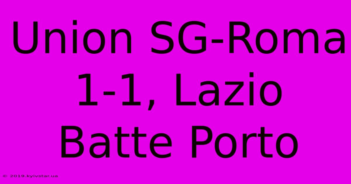 Union SG-Roma 1-1, Lazio Batte Porto