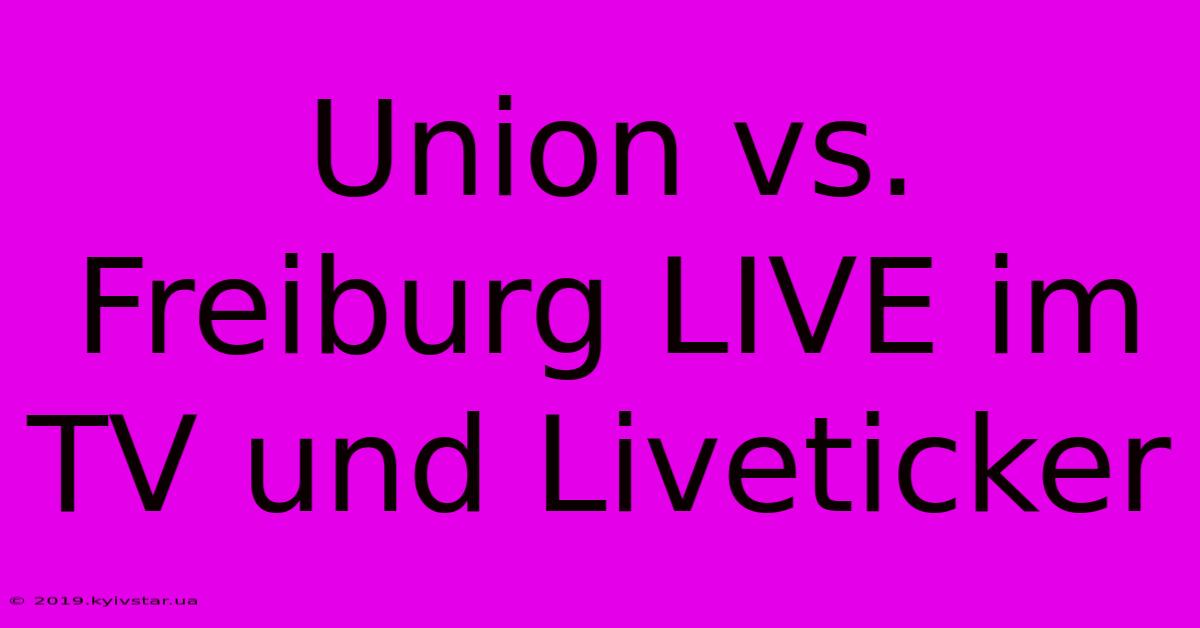 Union Vs. Freiburg LIVE Im TV Und Liveticker