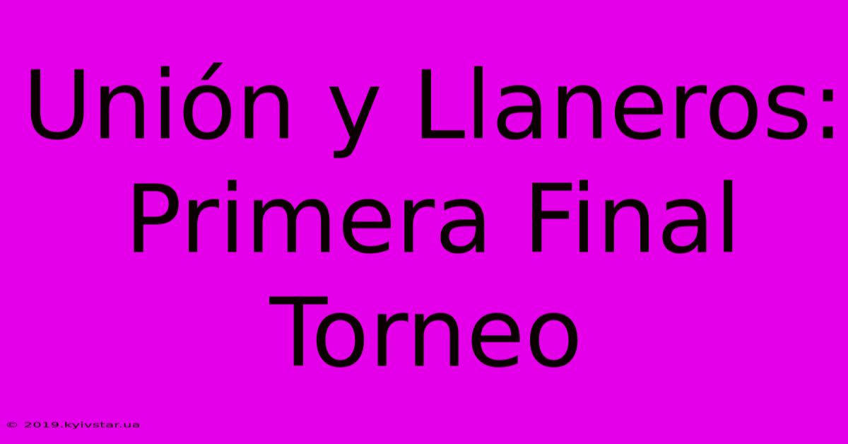 Unión Y Llaneros: Primera Final Torneo