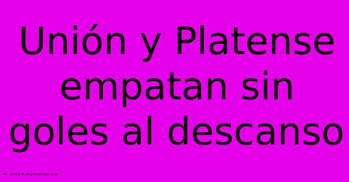 Unión Y Platense Empatan Sin Goles Al Descanso