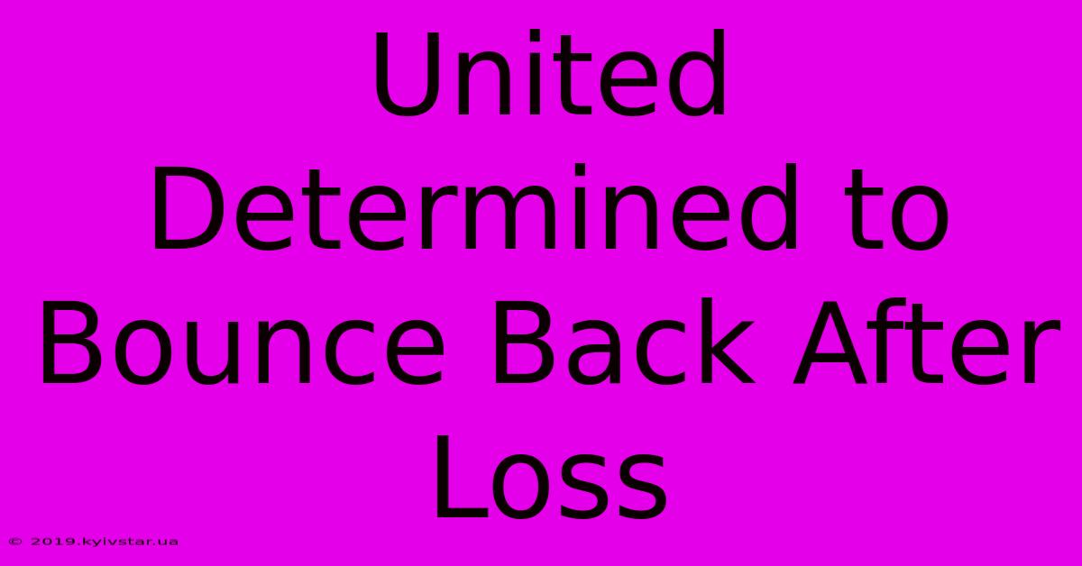 United Determined To Bounce Back After Loss