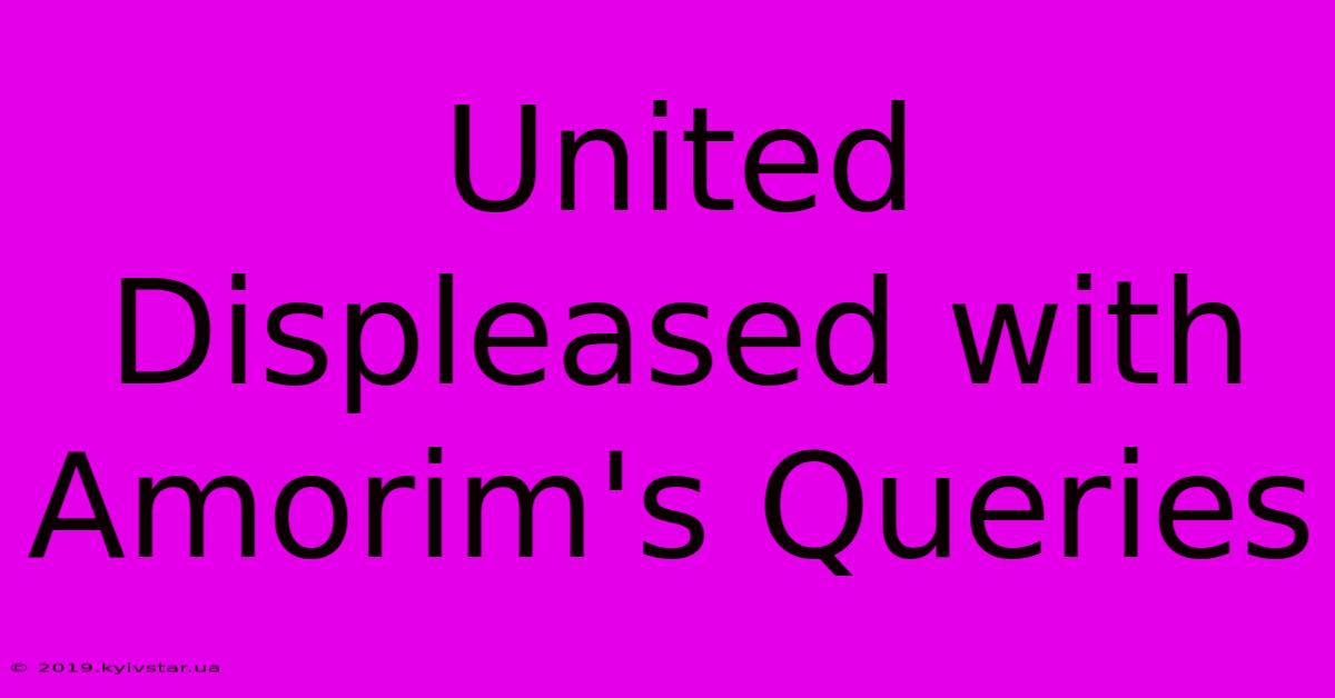 United Displeased With Amorim's Queries 