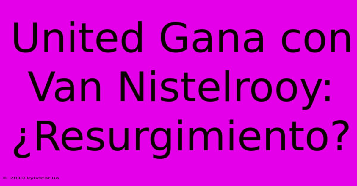 United Gana Con Van Nistelrooy: ¿Resurgimiento?