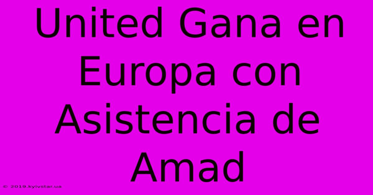 United Gana En Europa Con Asistencia De Amad