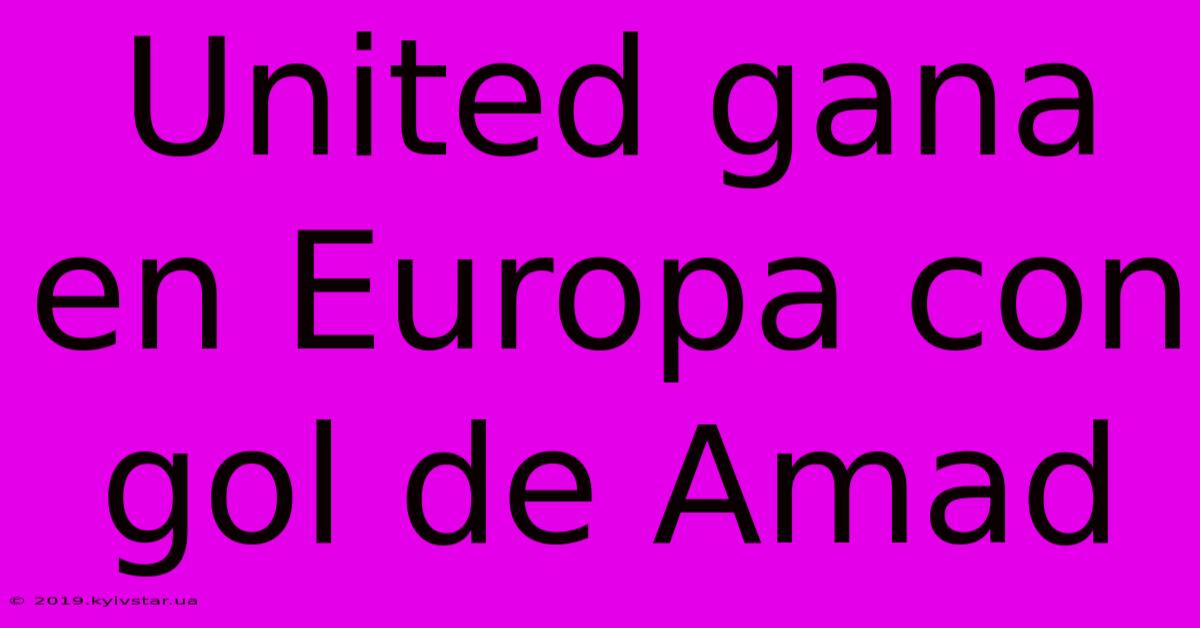 United Gana En Europa Con Gol De Amad