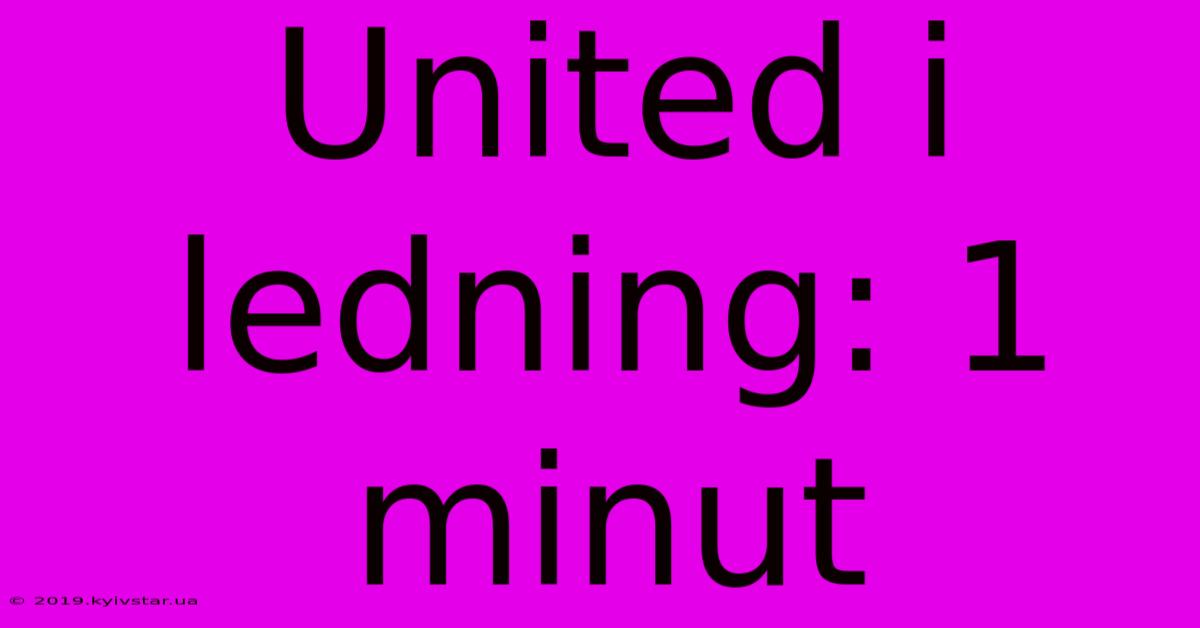 United I Ledning: 1 Minut