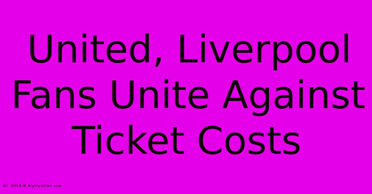 United, Liverpool Fans Unite Against Ticket Costs