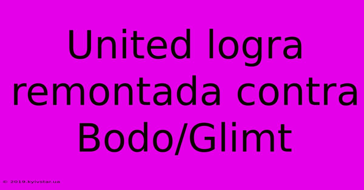 United Logra Remontada Contra Bodo/Glimt