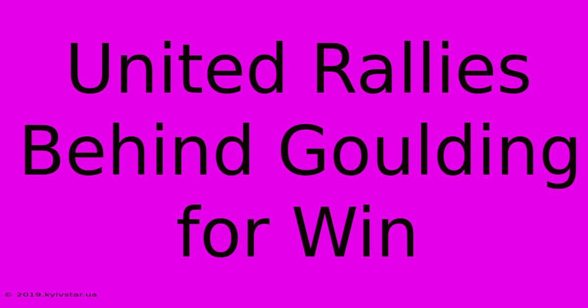 United Rallies Behind Goulding For Win