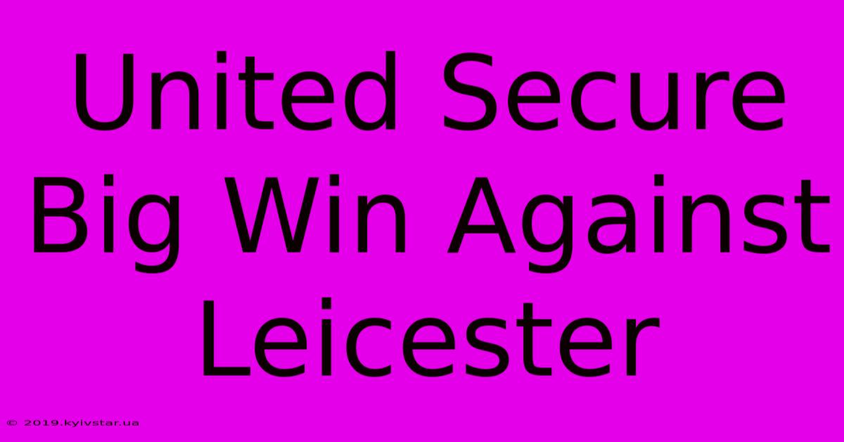 United Secure Big Win Against Leicester 