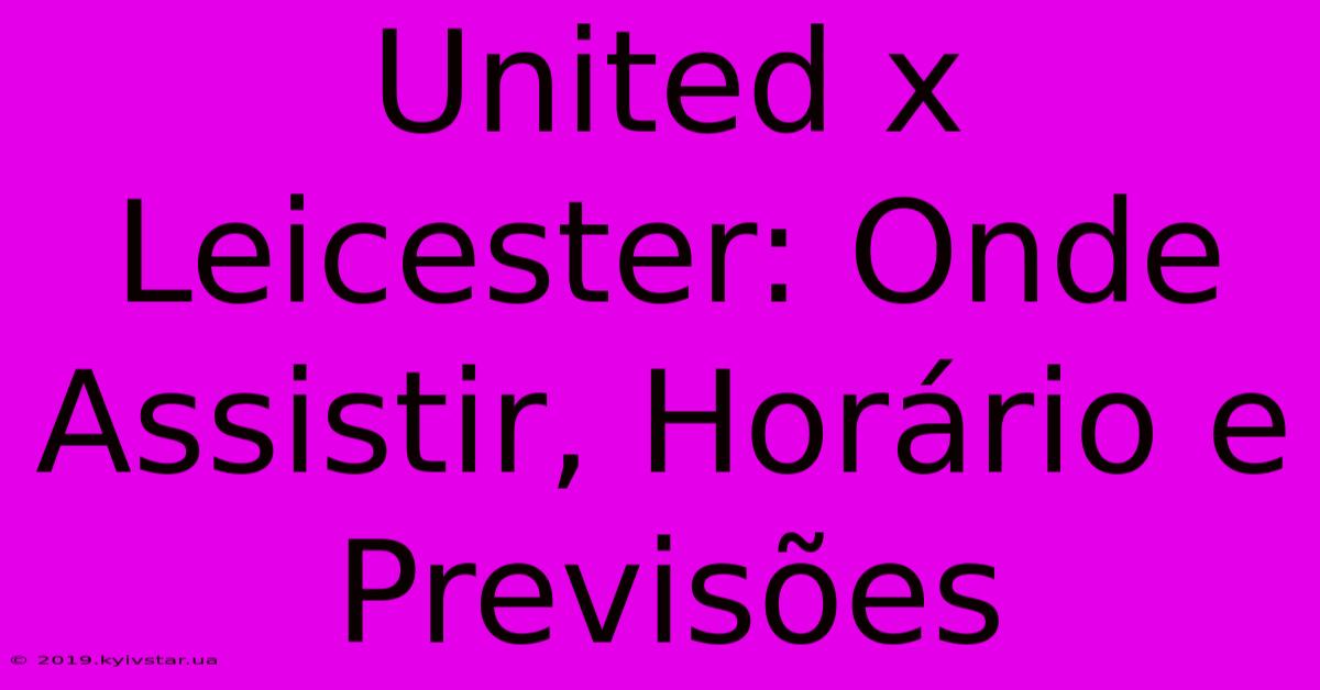 United X Leicester: Onde Assistir, Horário E Previsões