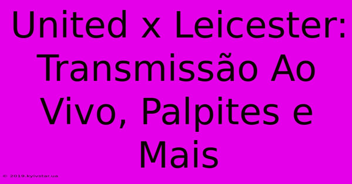 United X Leicester: Transmissão Ao Vivo, Palpites E Mais 