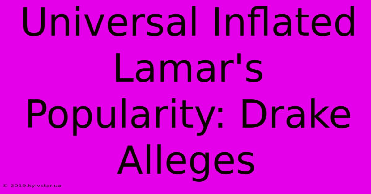 Universal Inflated Lamar's Popularity: Drake Alleges