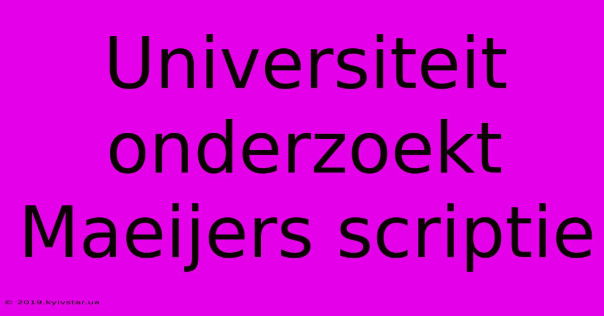 Universiteit Onderzoekt Maeijers Scriptie