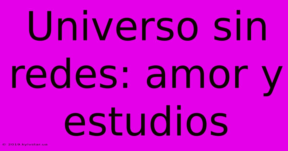 Universo Sin Redes: Amor Y Estudios