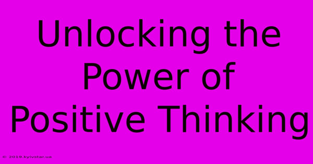 Unlocking The Power Of Positive Thinking