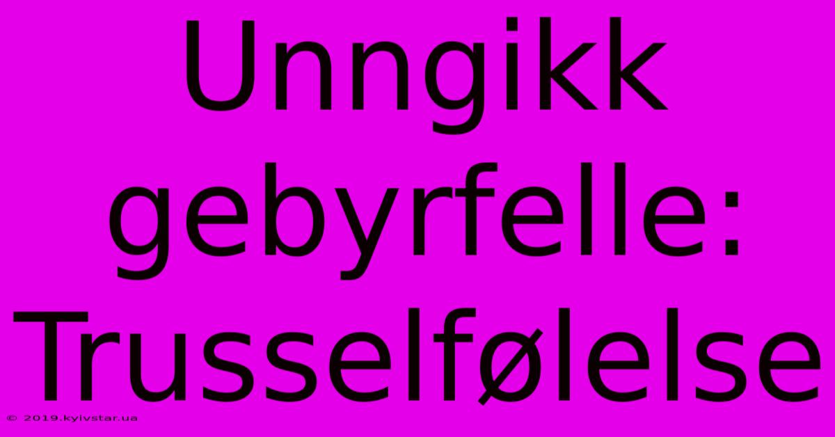 Unngikk Gebyrfelle: Trusselfølelse