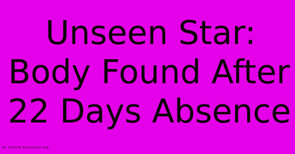 Unseen Star: Body Found After 22 Days Absence