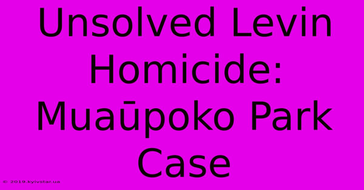 Unsolved Levin Homicide: Muaūpoko Park Case