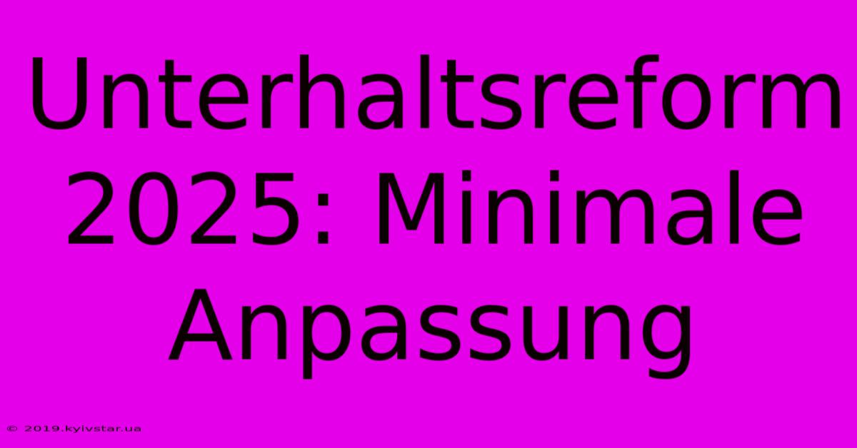 Unterhaltsreform 2025: Minimale Anpassung