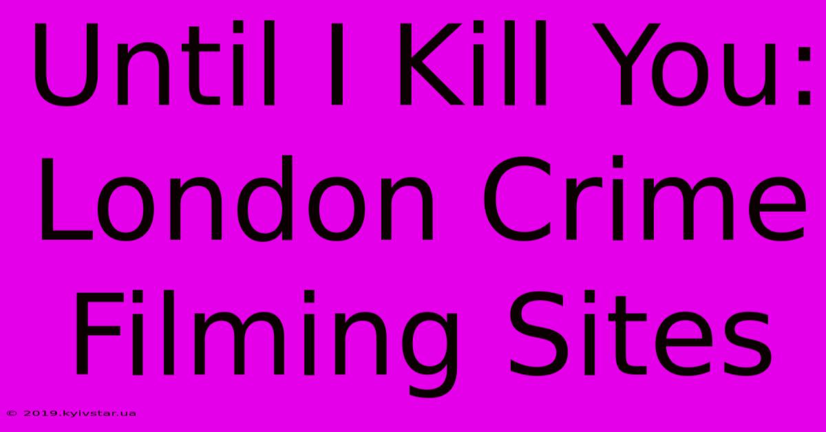 Until I Kill You: London Crime Filming Sites 