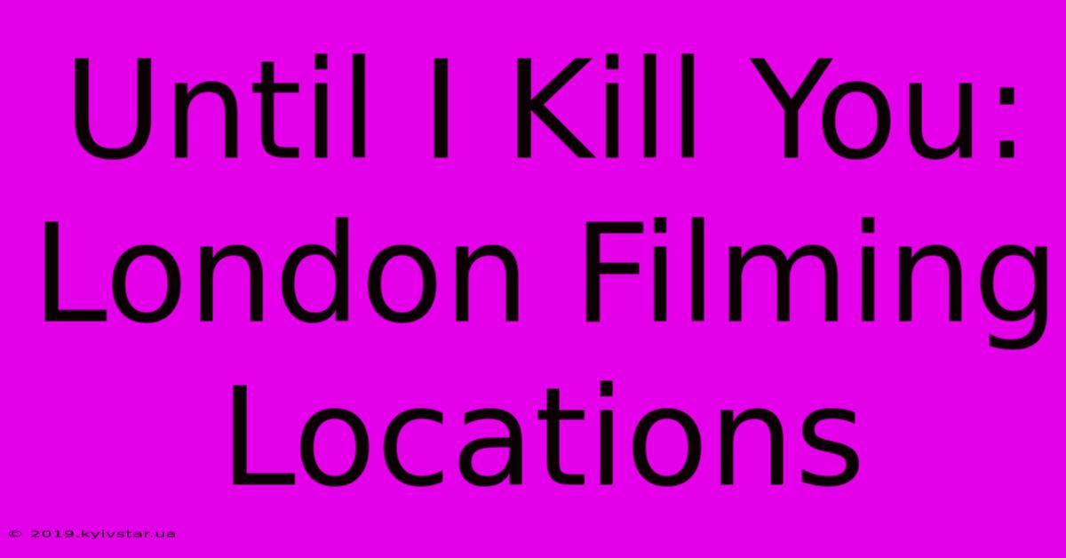 Until I Kill You: London Filming Locations